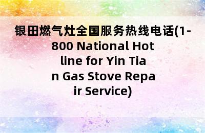 银田燃气灶全国服务热线电话(1-800 National Hotline for Yin Tian Gas Stove Repair Service)